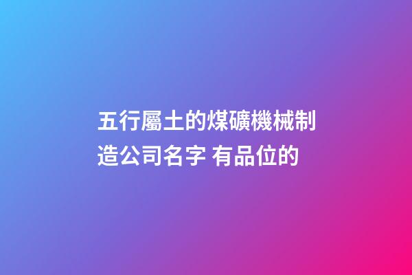 五行屬土的煤礦機械制造公司名字 有品位的-第1張-公司起名-玄機派